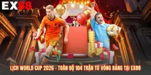 Lịch World Cup 2026 - Toàn Bộ 104 Trận Từ Vòng Bảng Tại EX88